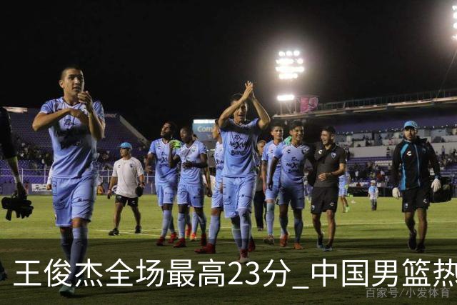王俊杰全场最高23分 中国男篮热身赛91-81战胜澳大利亚